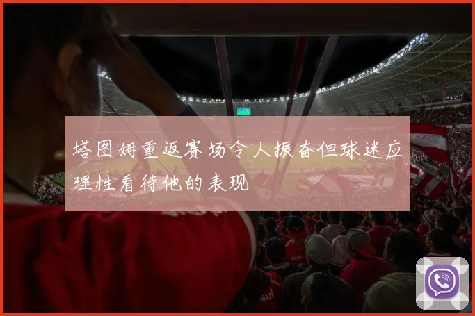 塔图姆重返赛场令人振奋但球迷应理性看待他的表现