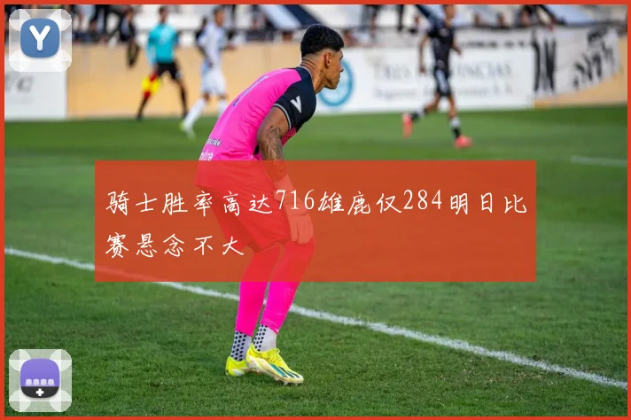 骑士胜率高达716雄鹿仅284明日比赛悬念不大