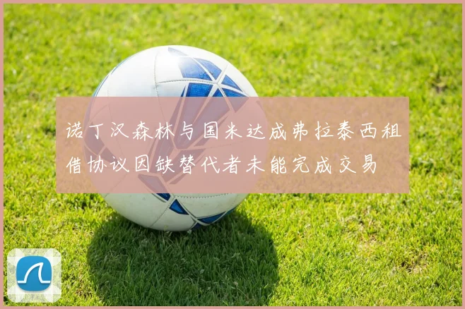 诺丁汉森林与国米达成弗拉泰西租借协议因缺替代者未能完成交易