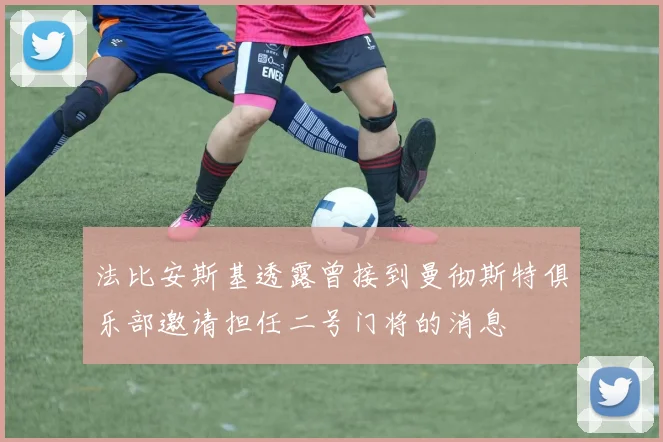 法比安斯基透露曾接到曼彻斯特俱乐部邀请担任二号门将的消息