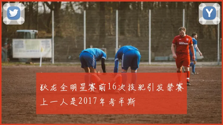 狄龙全明星赛前16次技犯引发禁赛上一人是2017年考辛斯