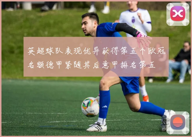 英超球队表现优异获得第五个欧冠名额德甲紧随其后意甲排名第五