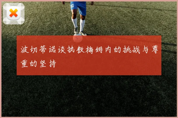 波切蒂诺谈执教梅姆内的挑战与尊重的坚持