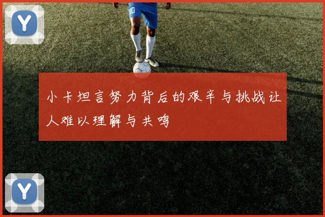 小卡坦言努力背后的艰辛与挑战让人难以理解与共鸣