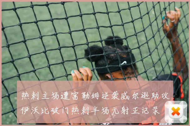 热刺主场遭富勒姆逆袭威尔逊助攻伊沃比破门热刺半场无射正记录