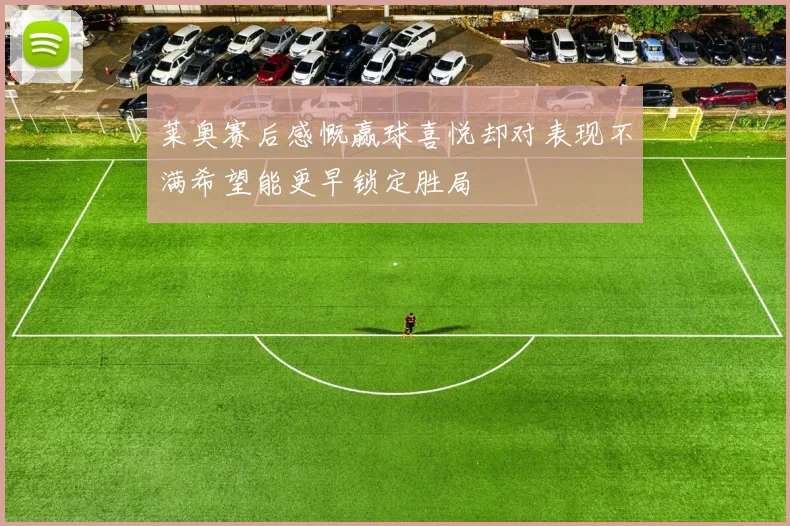 莱奥赛后感慨赢球喜悦却对表现不满希望能更早锁定胜局