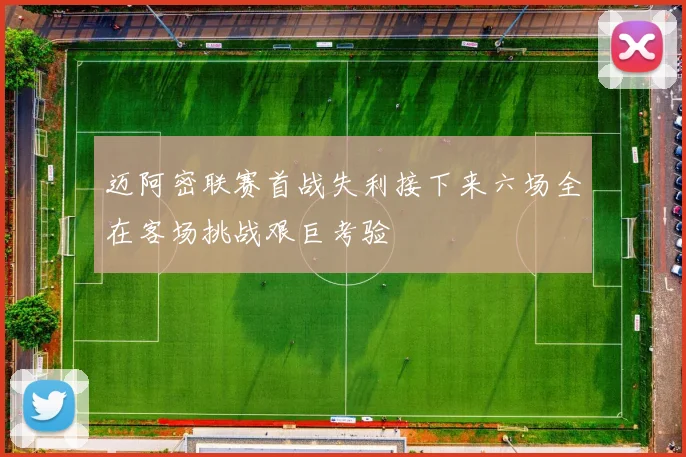 迈阿密联赛首战失利接下来六场全在客场挑战艰巨考验