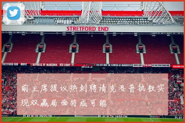 前主席提议热刺聘请克洛普执教实现双赢局面将成可能