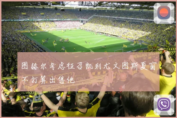 图赫尔考虑征召凯利尤文图斯夏窗不打算出售他