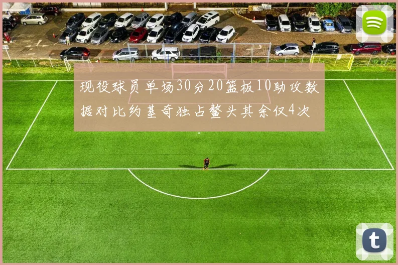现役球员单场30分20篮板10助攻数据对比约基奇独占鳌头其余仅4次